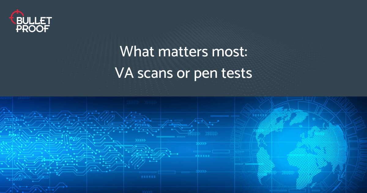 VA Scans or Pen Tests – What Matters Most